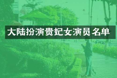 大陆扮演贵妃女演员名单