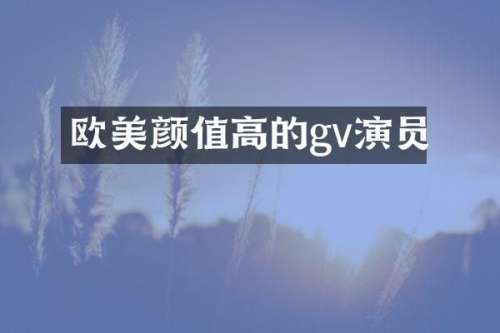 欧美颜值高的gv演员