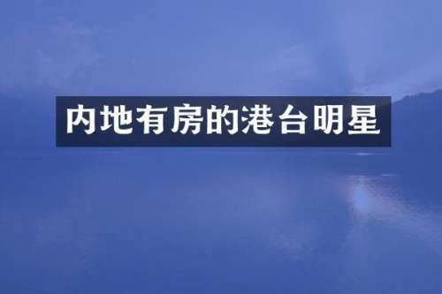 内地有房的港台明星