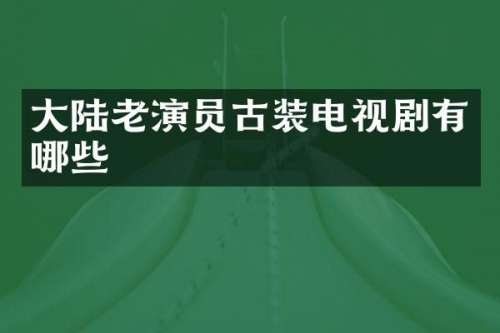 大陆老演员古装电视剧有哪些