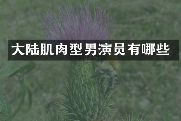 大陆肌肉型男演员有哪些