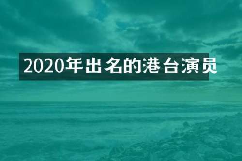 2020年出名的港台演员