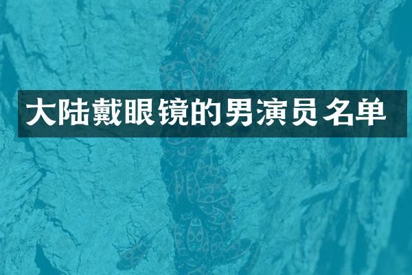 大陆戴眼镜的男演员名单