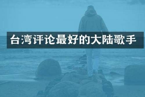 台湾评论最好的大陆歌手