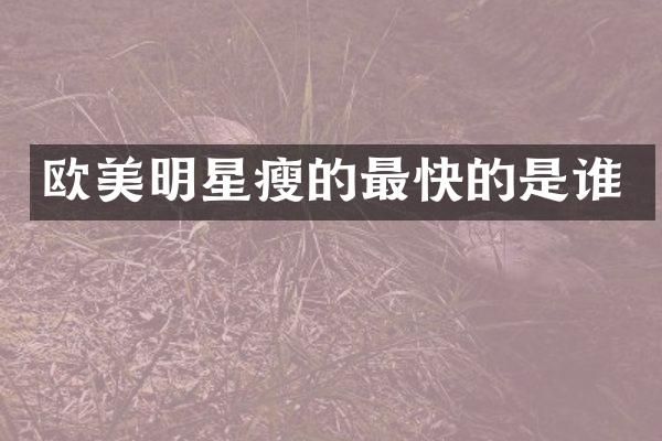 欧美明星瘦的最快的是谁