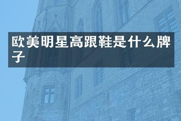 欧美明星高跟鞋是什么牌子