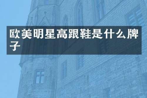 欧美明星高跟鞋是什么牌子