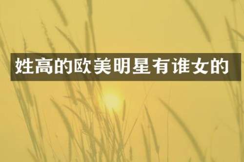姓高的欧美明星有谁女的