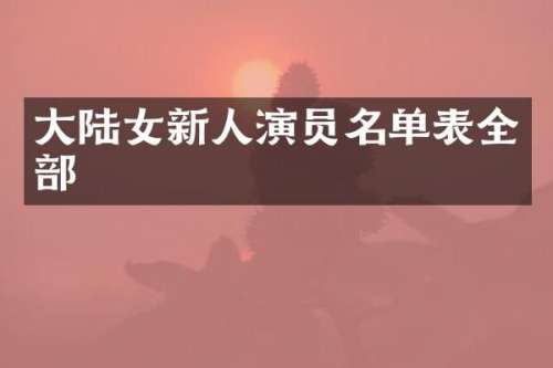 大陆女新人演员名单表全部