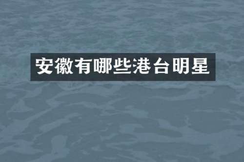 安徽有哪些港台明星