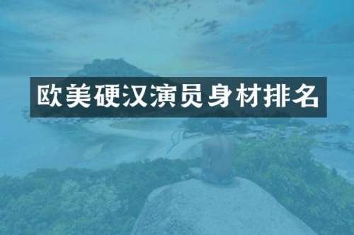 欧美硬汉演员身材排名