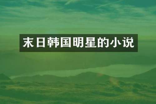 末日韩国明星的小说