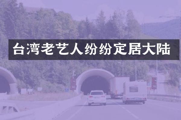 台湾老艺人纷纷定居大陆