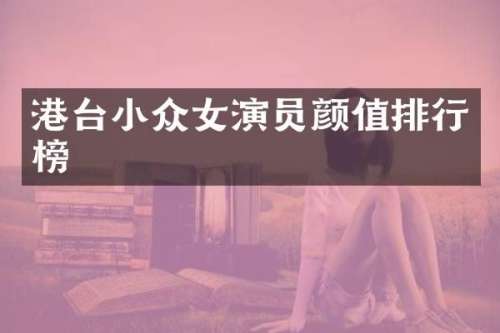 港台小众女演员颜值排行榜