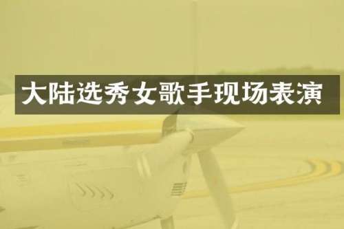 大陆选秀女歌手现场表演