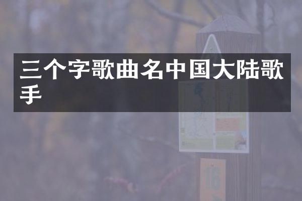 三个字歌曲名中国大陆歌手