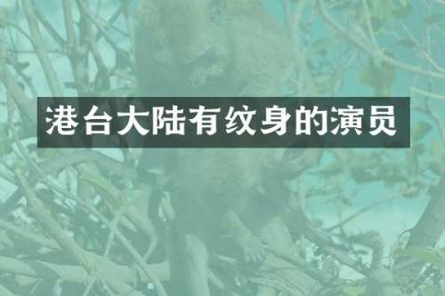 港台大陆有纹身的演员