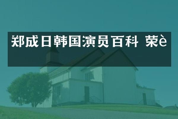 郑成日韩国演员百科 荣耀
