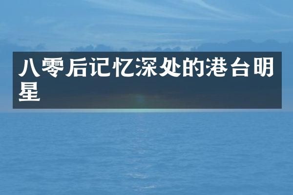 八零后记忆深处的港台明星