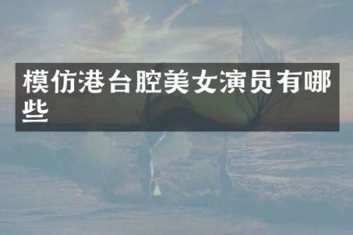 模仿港台腔演员有哪些