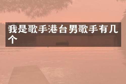 我是歌手港台男歌手有几个