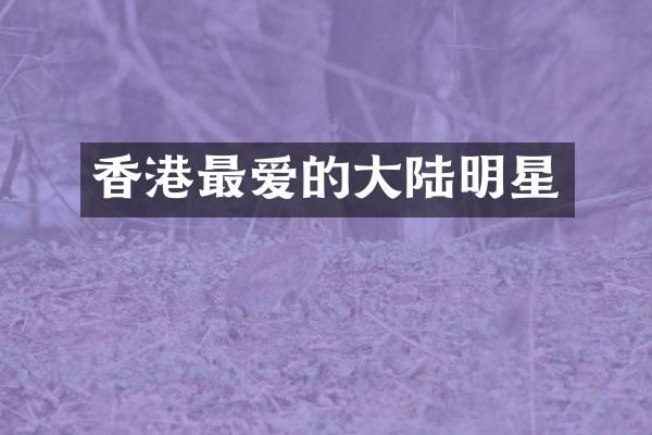 香港最爱的大陆明星