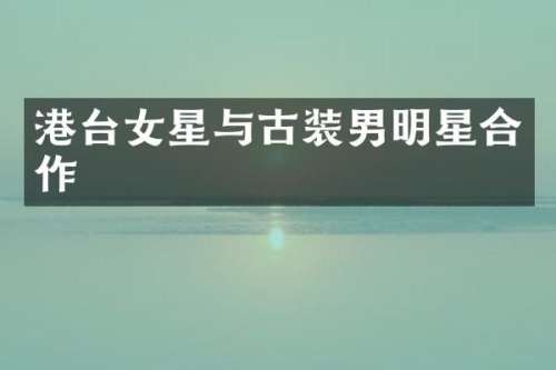 港台女星与古装男明星合作