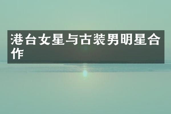 港台女星与古装男明星合作