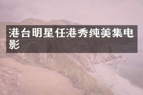 港台明星任港秀纯美集电影