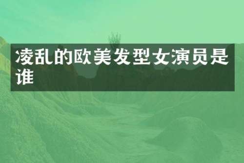 凌乱的欧美发型女演员是谁