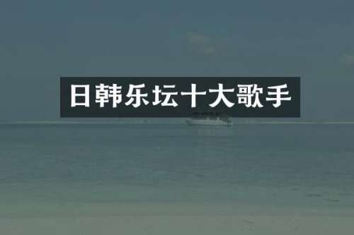日韩乐坛十大歌手