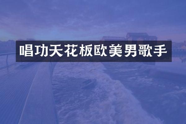 唱功天花板欧美男歌手