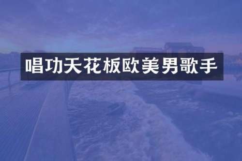 唱功天花板欧美男歌手