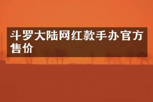 斗罗大陆网红款手办官方售价