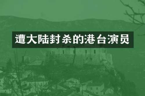 遭大陆封杀的港台演员