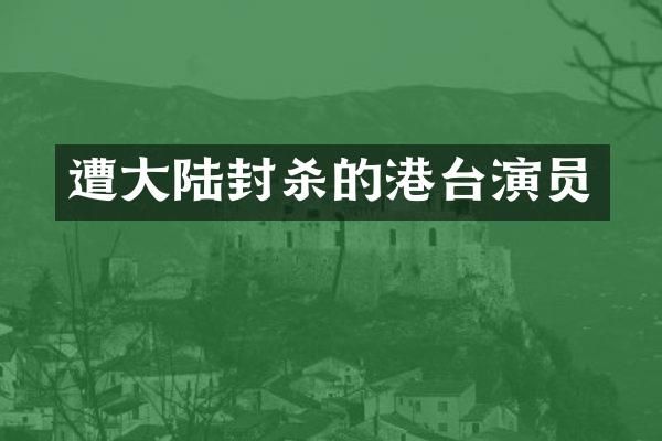 遭大陆封杀的港台演员