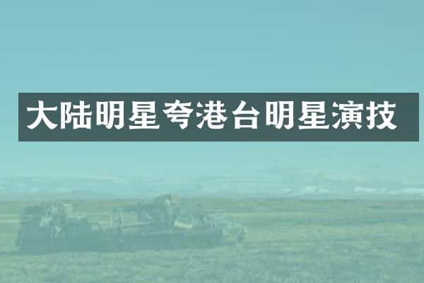 大陆明星夸港台明星演技