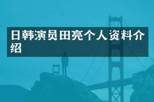 日韩演员田亮个人资料介绍