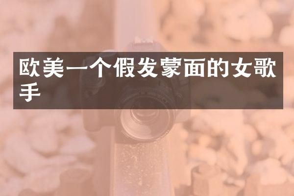 欧美一个假发蒙面的女歌手