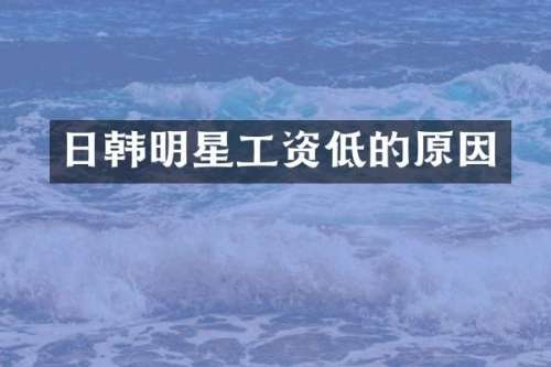 日韩明星工资低的原因