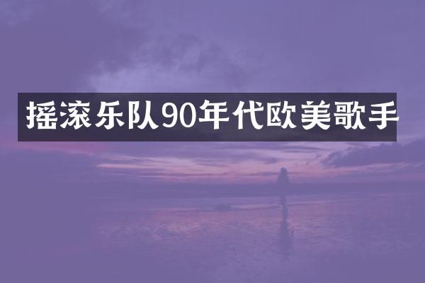 摇滚乐队90年代欧美歌手
