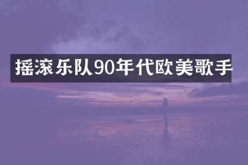 摇滚乐队90年代欧美歌手