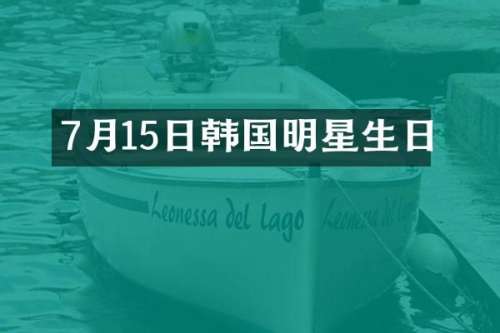 7月15日韩国明星生日