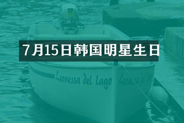 7月15日韩国明星生日