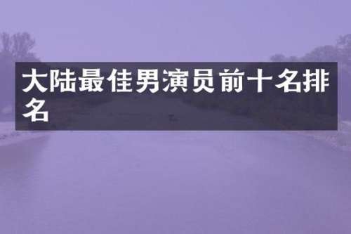 大陆最佳男演员前十名排名