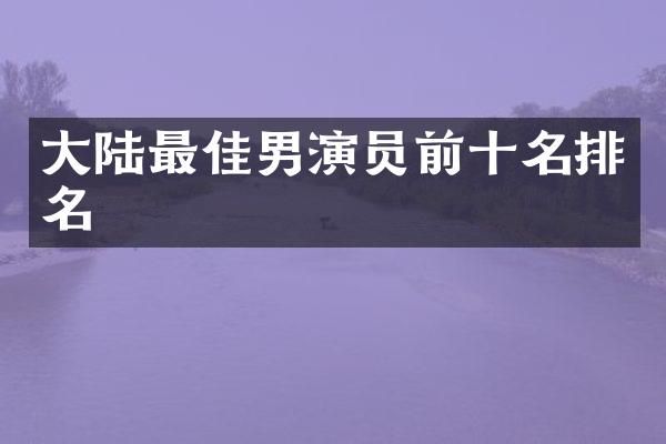 大陆最佳男演员前十名排名
