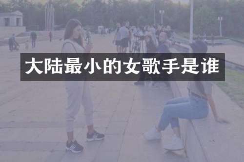 大陆最小的女歌手是谁
