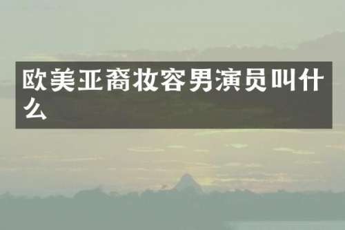 欧美亚裔妆容男演员叫什么