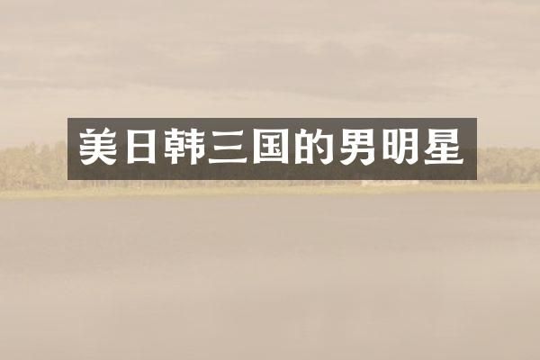 美日韩三国的男明星