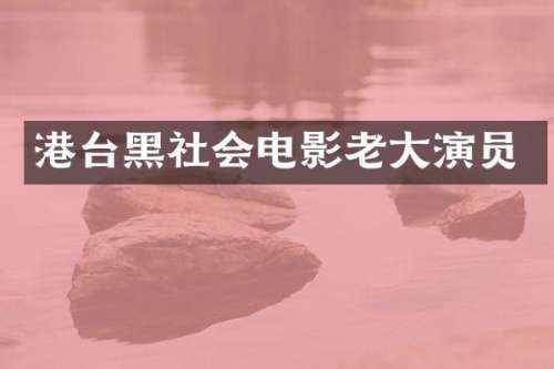 港台黑社会电影老大演员